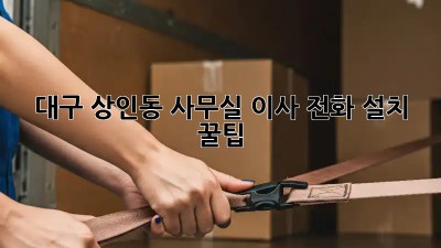 대구 상인동 사무실 이사, 전화 설치 꿀팁! 📞✨