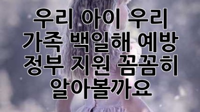 우리 아이, 우리 가족 백일해 예방, 정부 지원 꼼꼼히 알아볼까요?