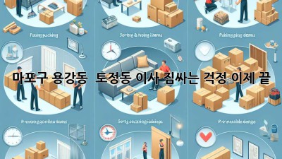마포구 용강동 & 토정동 이사, 짐싸는 걱정 이제 끝! ✨